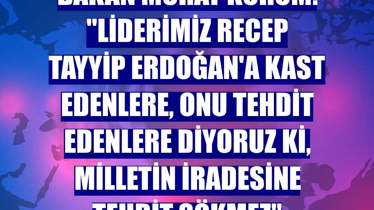 Bakan Murat Kurum: "Liderimiz Recep Tayyip Erdoğan'a kast edenlere, onu tehdit edenlere diyoruz ki, milletin iradesine tehdit sökmez"