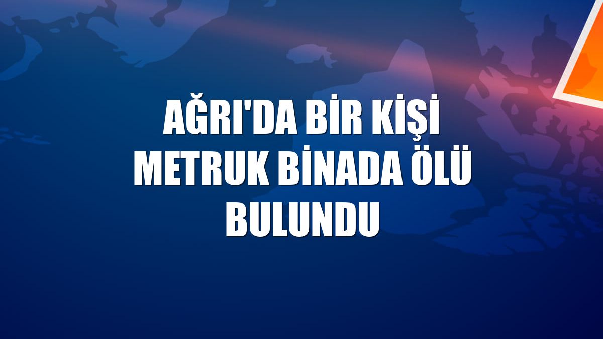 Ağrı'da bir kişi metruk binada ölü bulundu