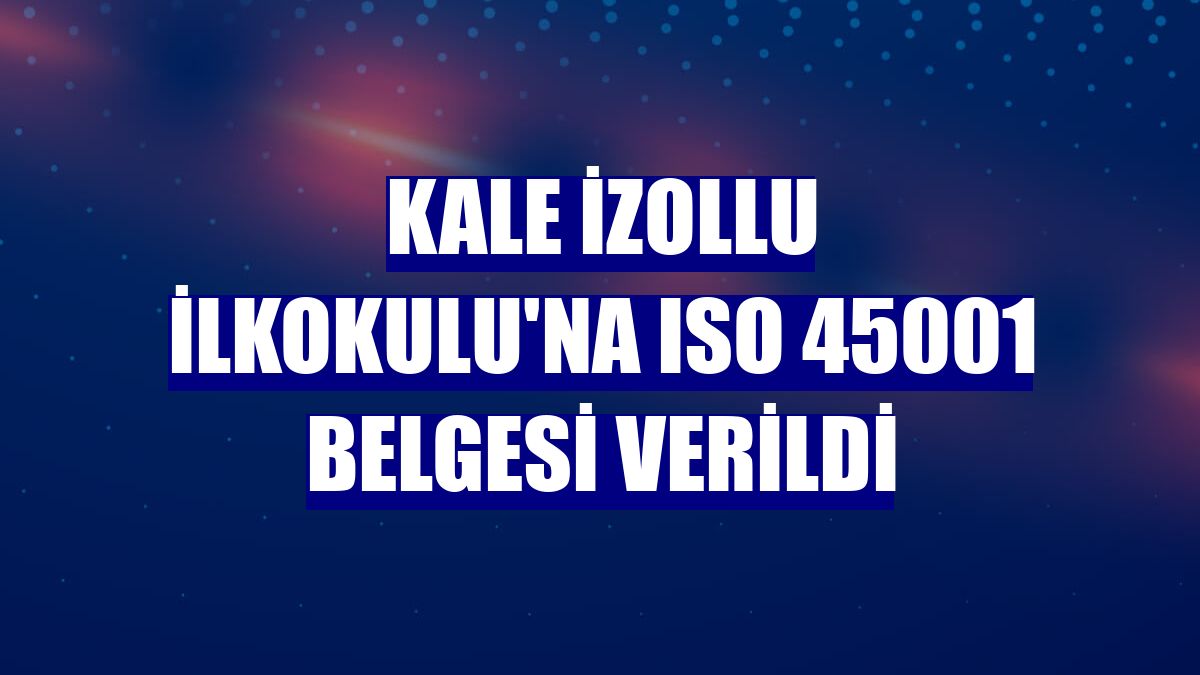 Kale İzollu İlkokulu'na ISO 45001 belgesi verildi