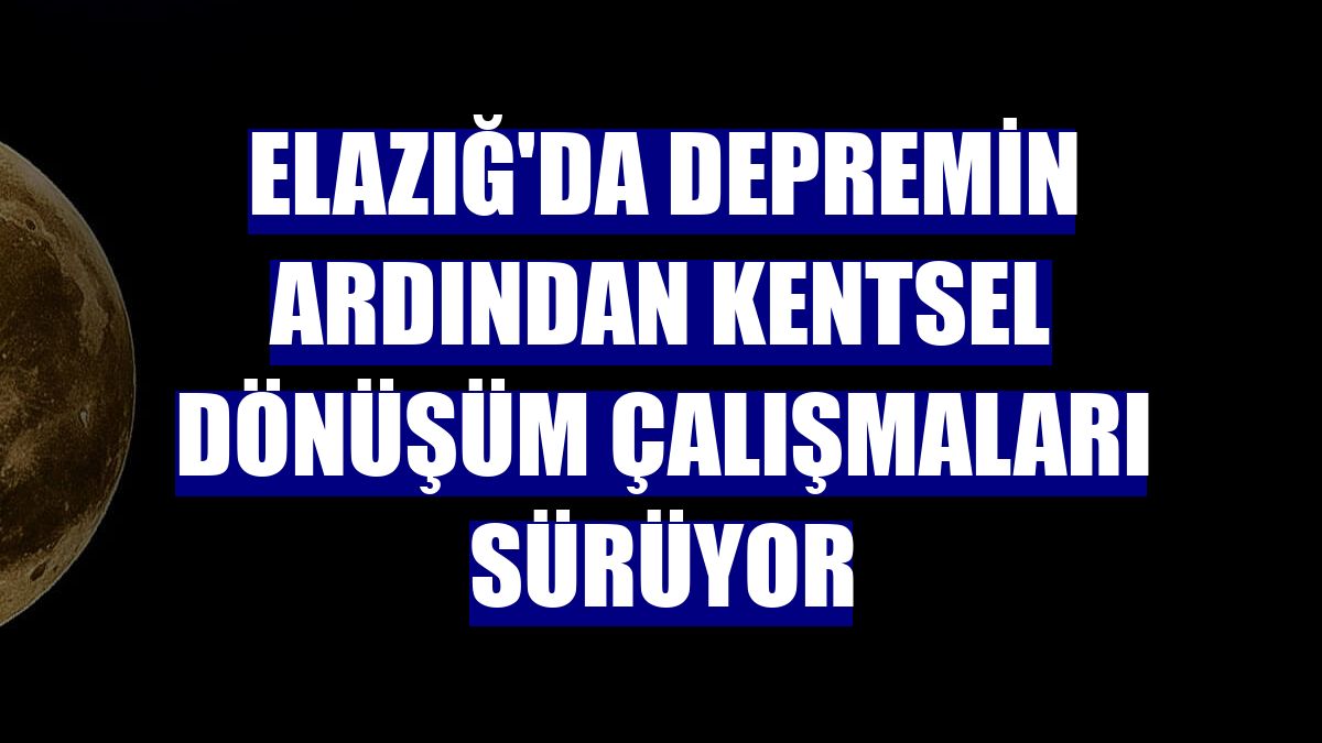 Elazığ'da depremin ardından kentsel dönüşüm çalışmaları sürüyor