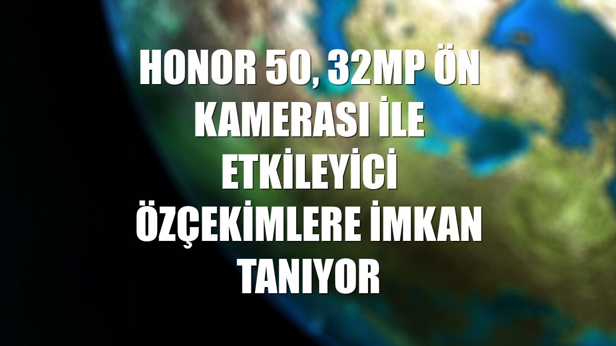 Honor 50, 32MP ön kamerası ile etkileyici özçekimlere imkan tanıyor