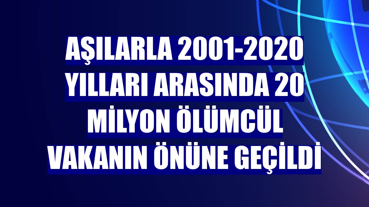 Aşılarla 2001-2020 yılları arasında 20 milyon ölümcül vakanın önüne geçildi