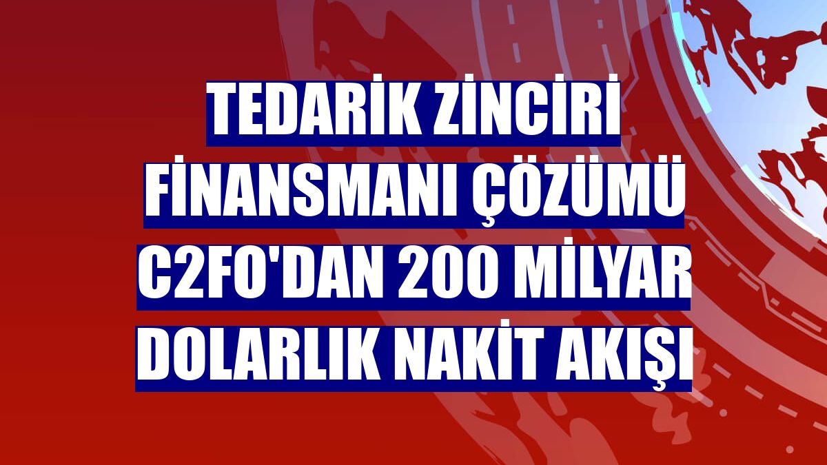 Tedarik zinciri finansmanı çözümü C2FO'dan 200 milyar dolarlık nakit akışı