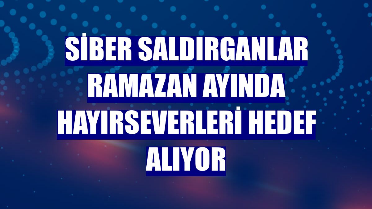 Siber saldırganlar Ramazan ayında hayırseverleri hedef alıyor