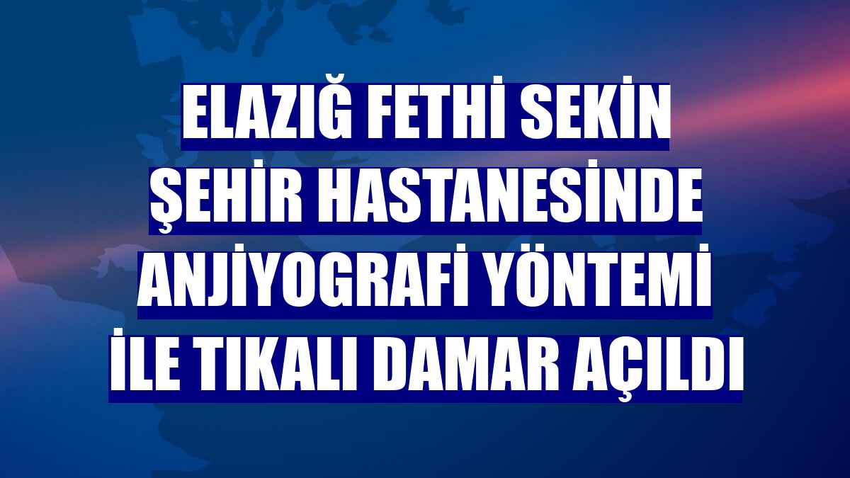 Elazığ Fethi Sekin Şehir Hastanesinde anjiyografi yöntemi ile tıkalı damar açıldı