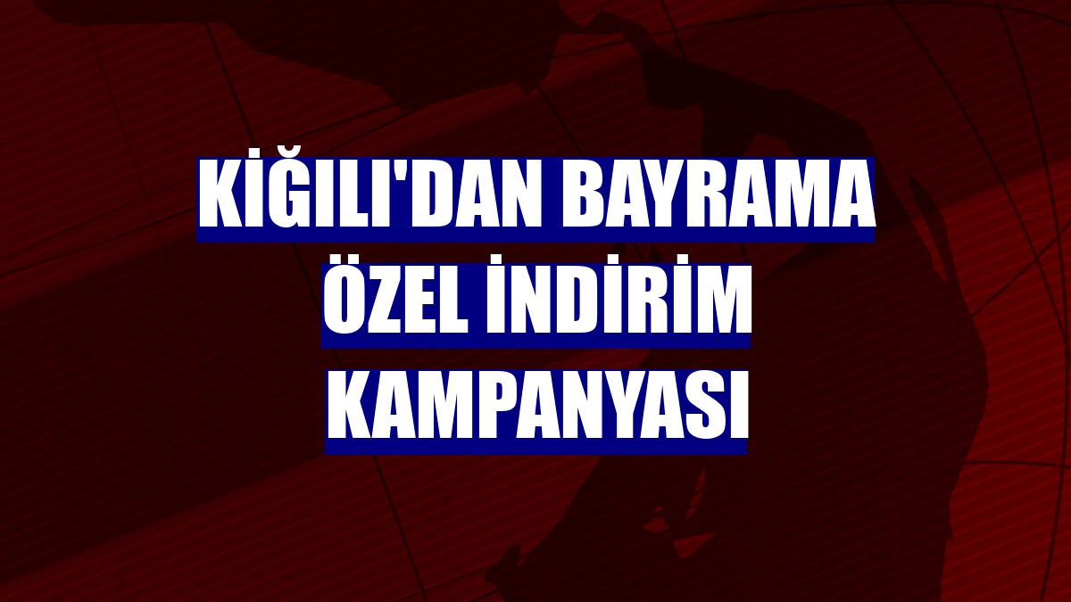 Kiğılı'dan bayrama özel indirim kampanyası
