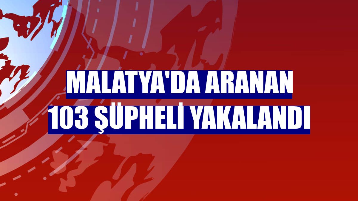 Malatya'da aranan 103 şüpheli yakalandı