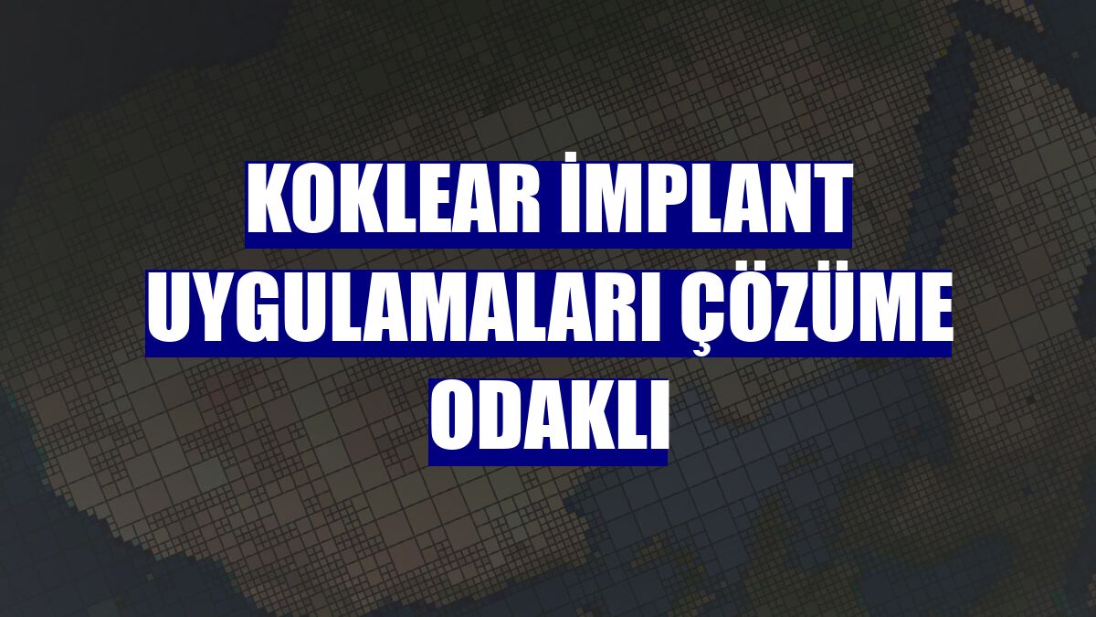 Koklear implant uygulamaları çözüme odaklı