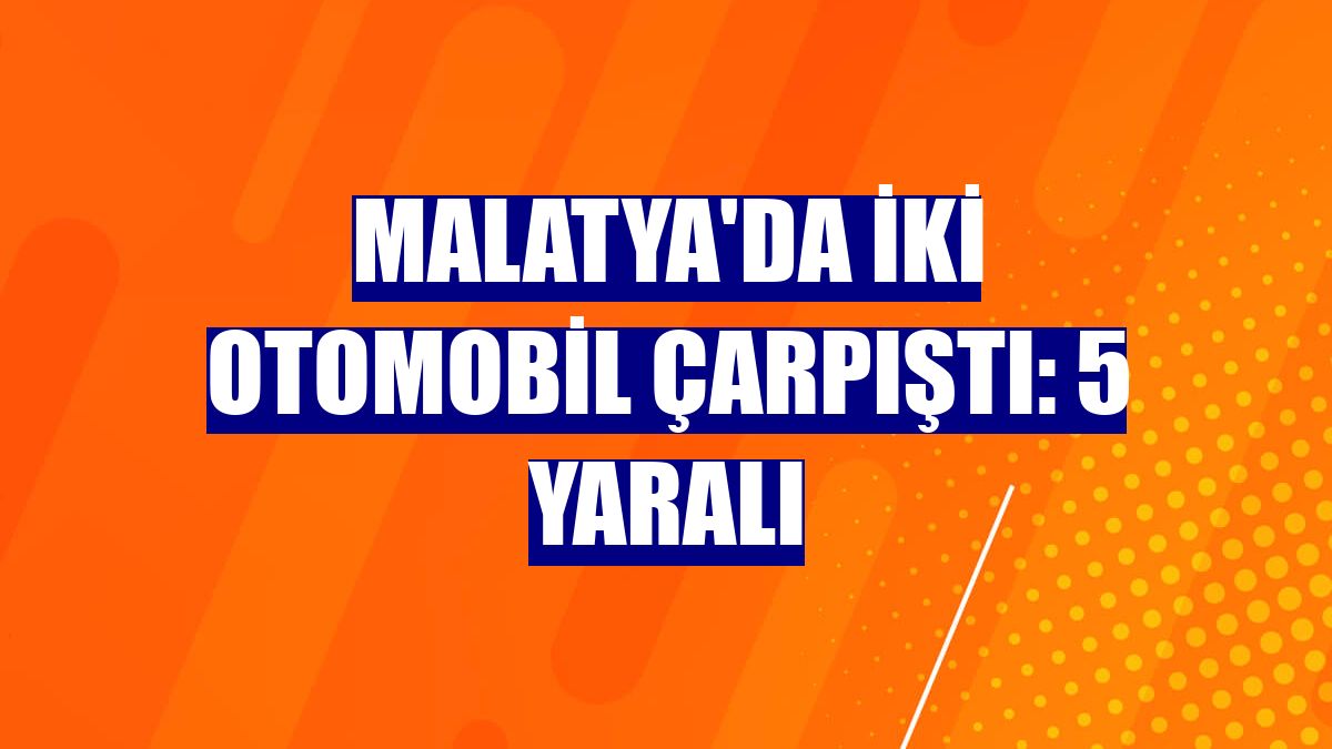Malatya'da iki otomobil çarpıştı: 5 yaralı
