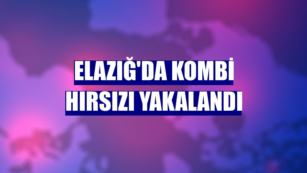 Elazığ'da kombi hırsızı yakalandı