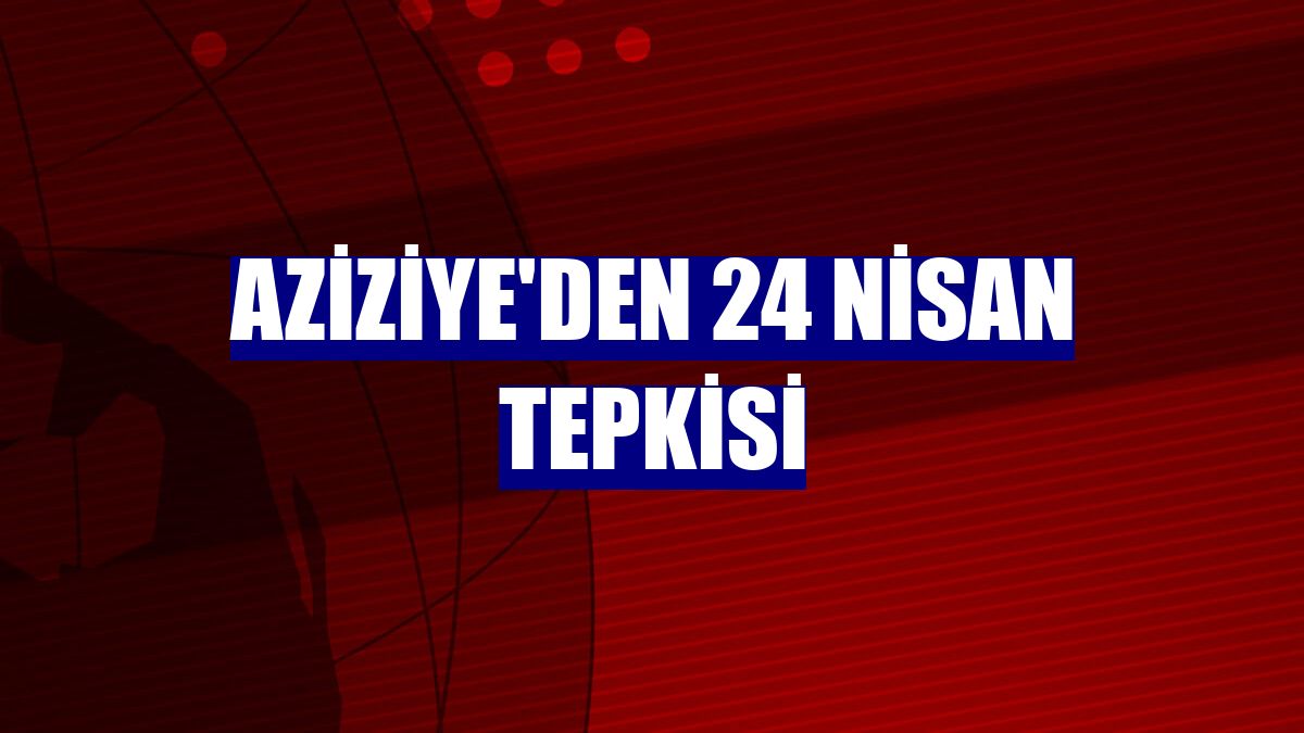 Aziziye'den 24 Nisan tepkisi