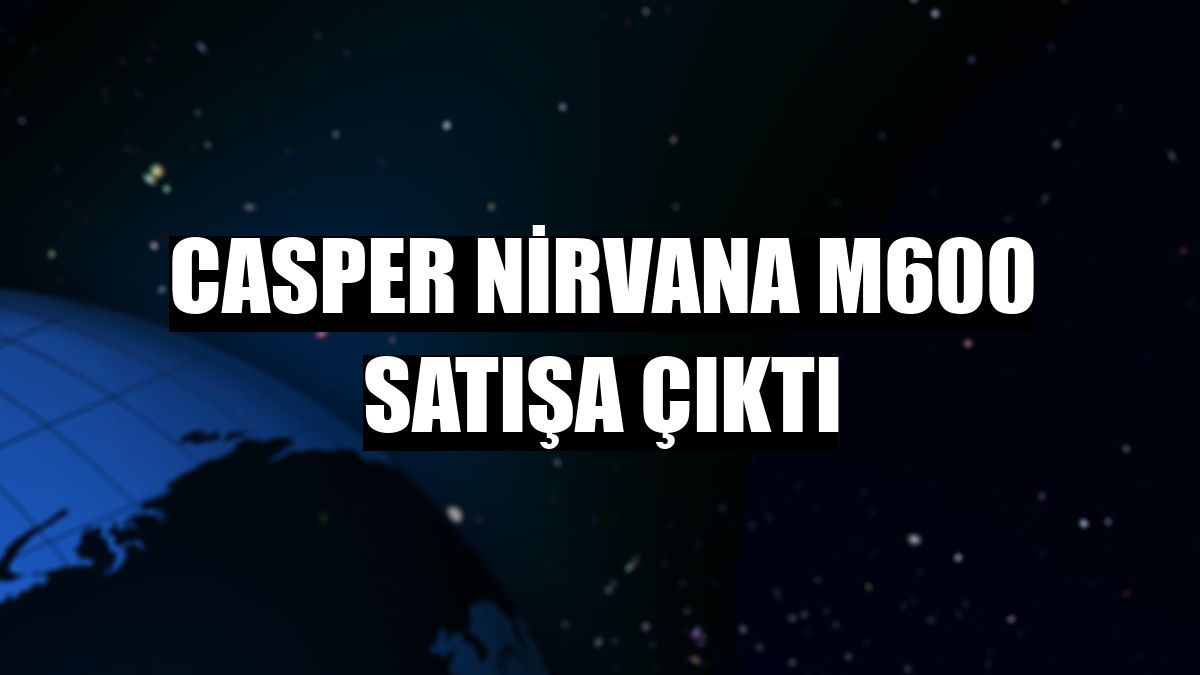 Casper Nirvana M600 satışa çıktı