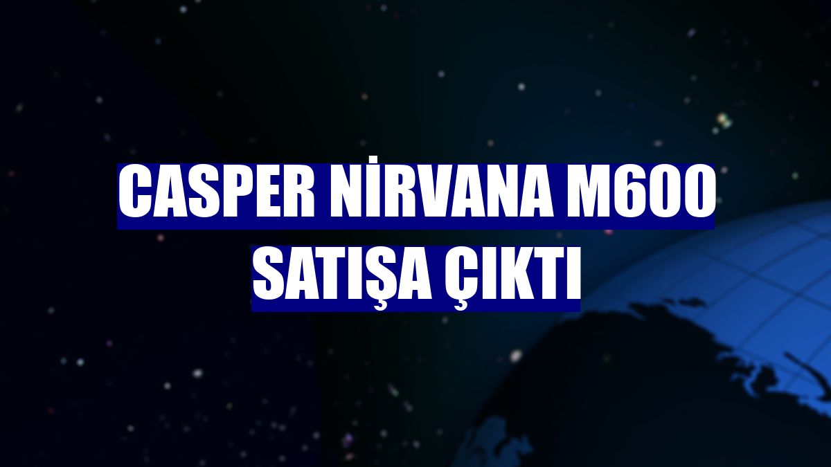 Casper Nirvana M600 satışa çıktı