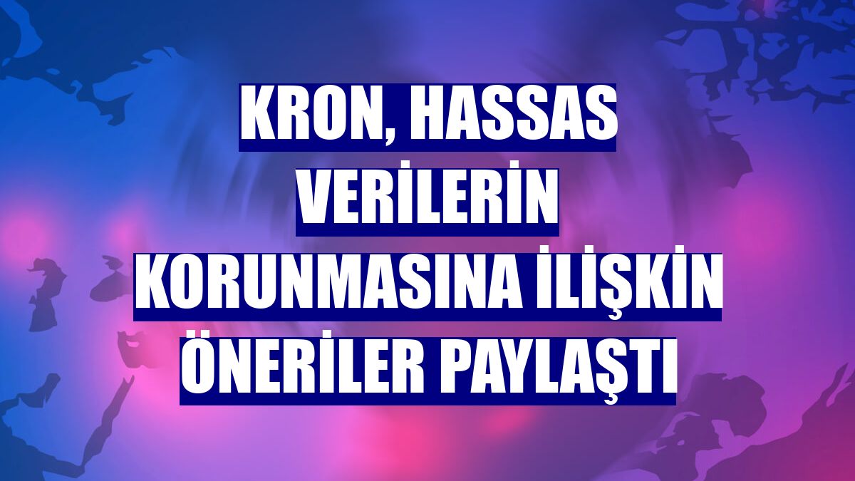 Kron, hassas verilerin korunmasına ilişkin öneriler paylaştı