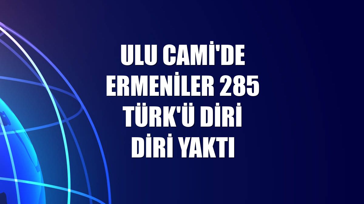 Ulu Cami'de Ermeniler 285 Türk'ü diri diri yaktı