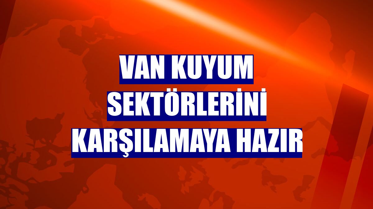 Van kuyum sektörlerini karşılamaya hazır