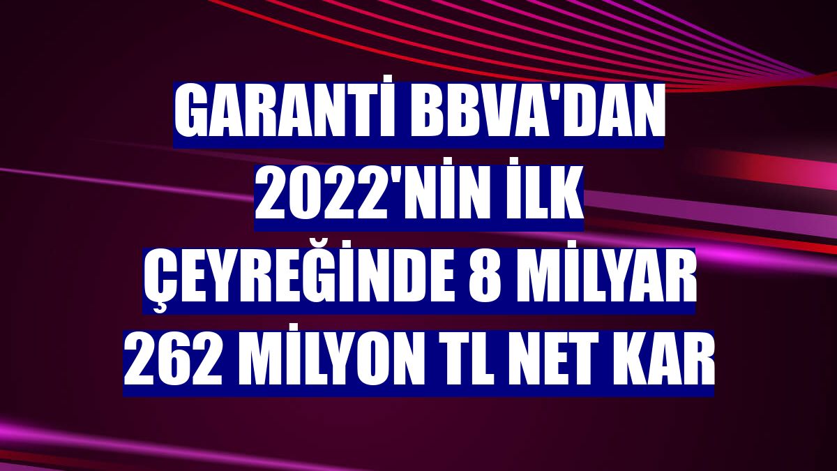 Garanti BBVA'dan 2022'nin ilk çeyreğinde 8 milyar 262 milyon TL net kar