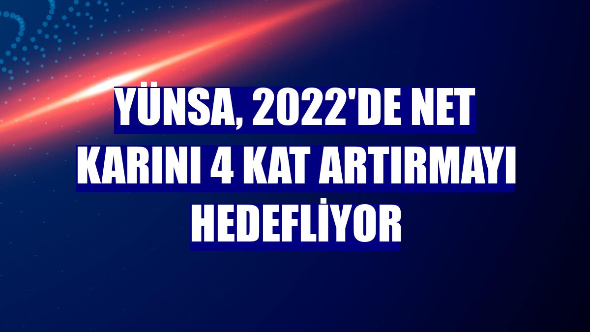 Yünsa, 2022'de net karını 4 kat artırmayı hedefliyor