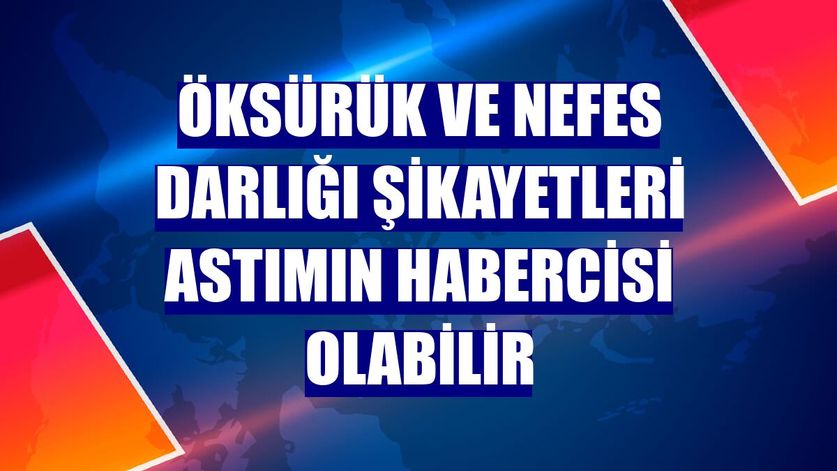 Öksürük ve nefes darlığı şikayetleri astımın habercisi olabilir