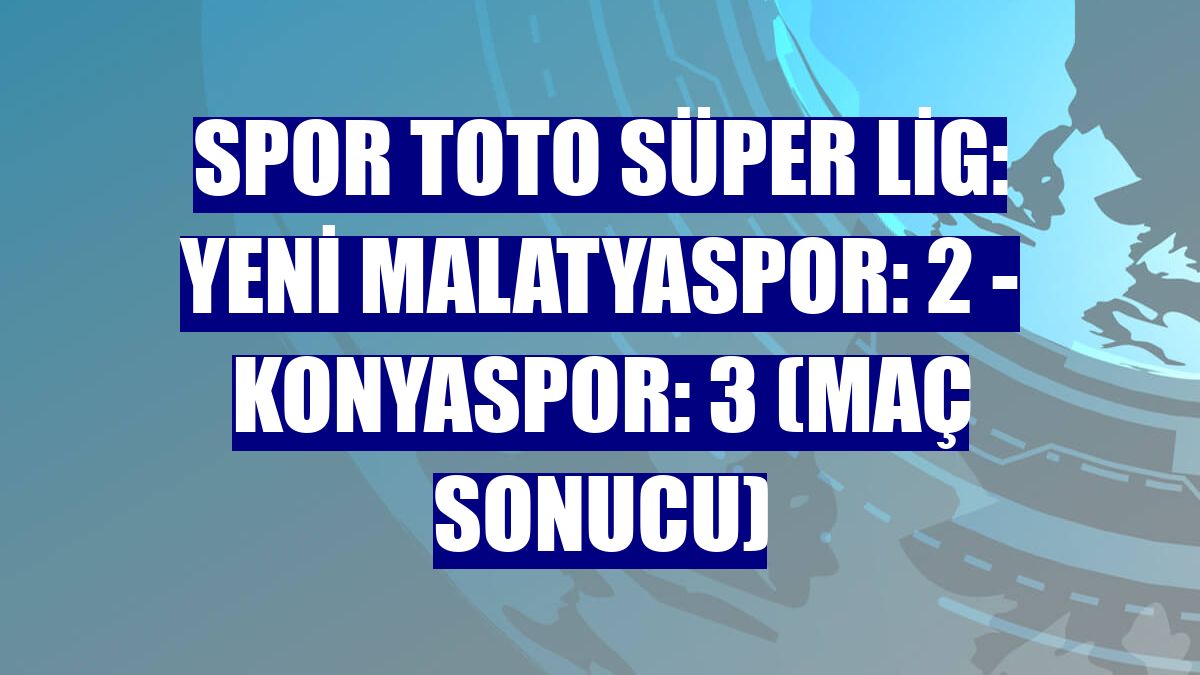 Spor Toto Süper Lig: Yeni Malatyaspor: 2 - Konyaspor: 3 (Maç sonucu)