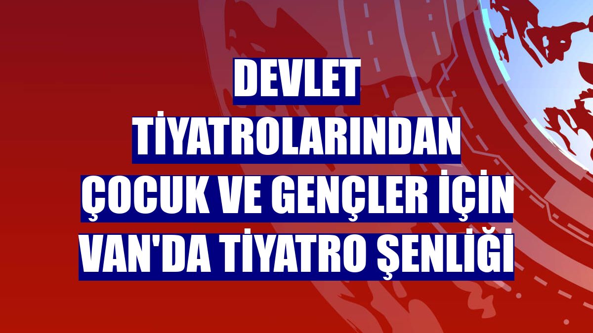 Devlet Tiyatrolarından çocuk ve gençler için Van'da tiyatro şenliği