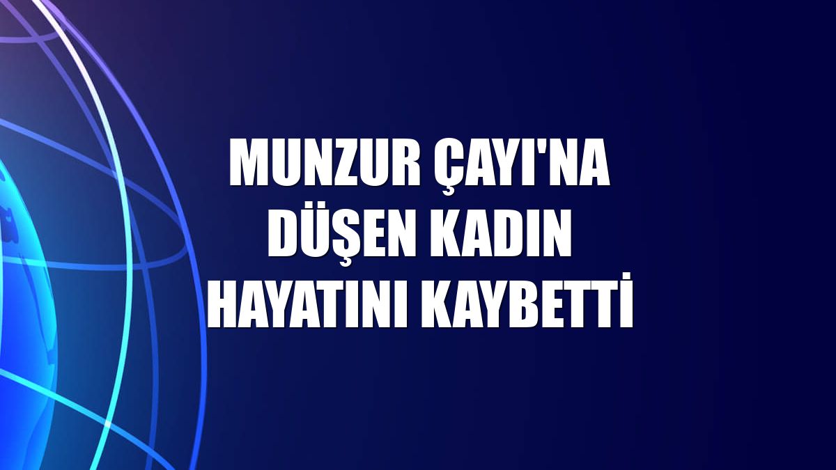 Munzur Çayı'na düşen kadın hayatını kaybetti