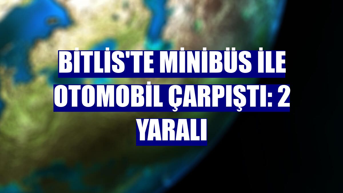 Bitlis'te minibüs ile otomobil çarpıştı: 2 yaralı