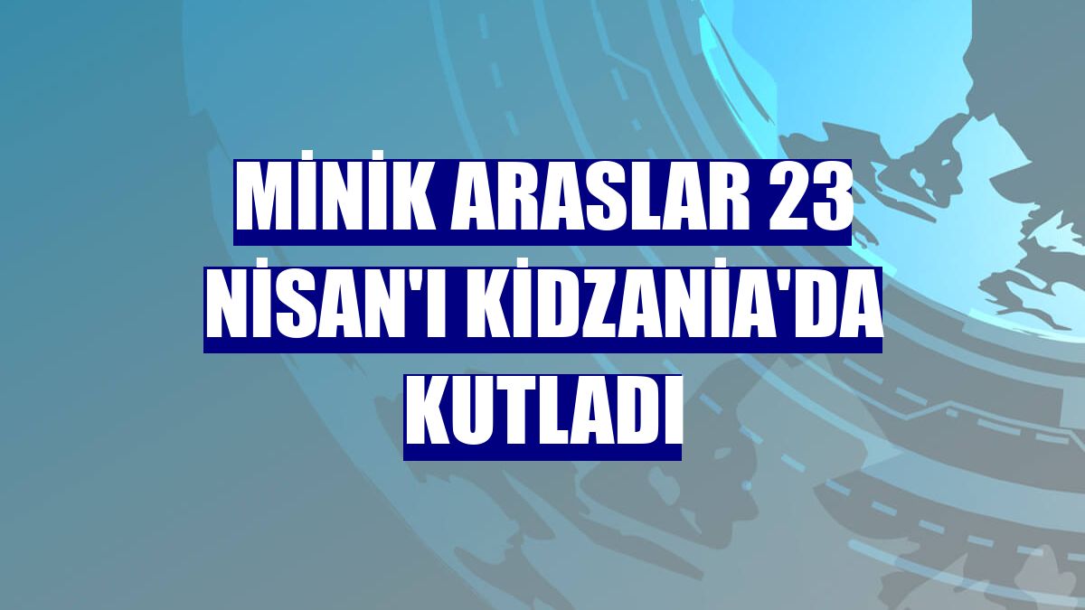 Minik Araslar 23 Nisan'ı KidZania'da kutladı