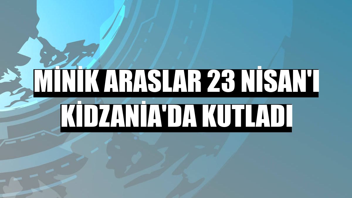 Minik Araslar 23 Nisan'ı KidZania'da kutladı