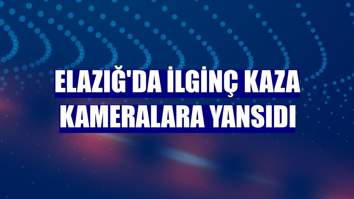 Elazığ'da ilginç kaza kameralara yansıdı