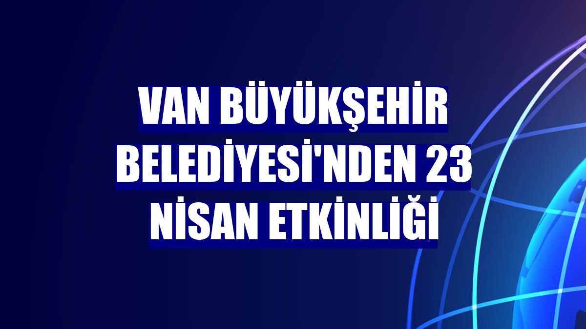 Van Büyükşehir Belediyesi'nden 23 Nisan etkinliği