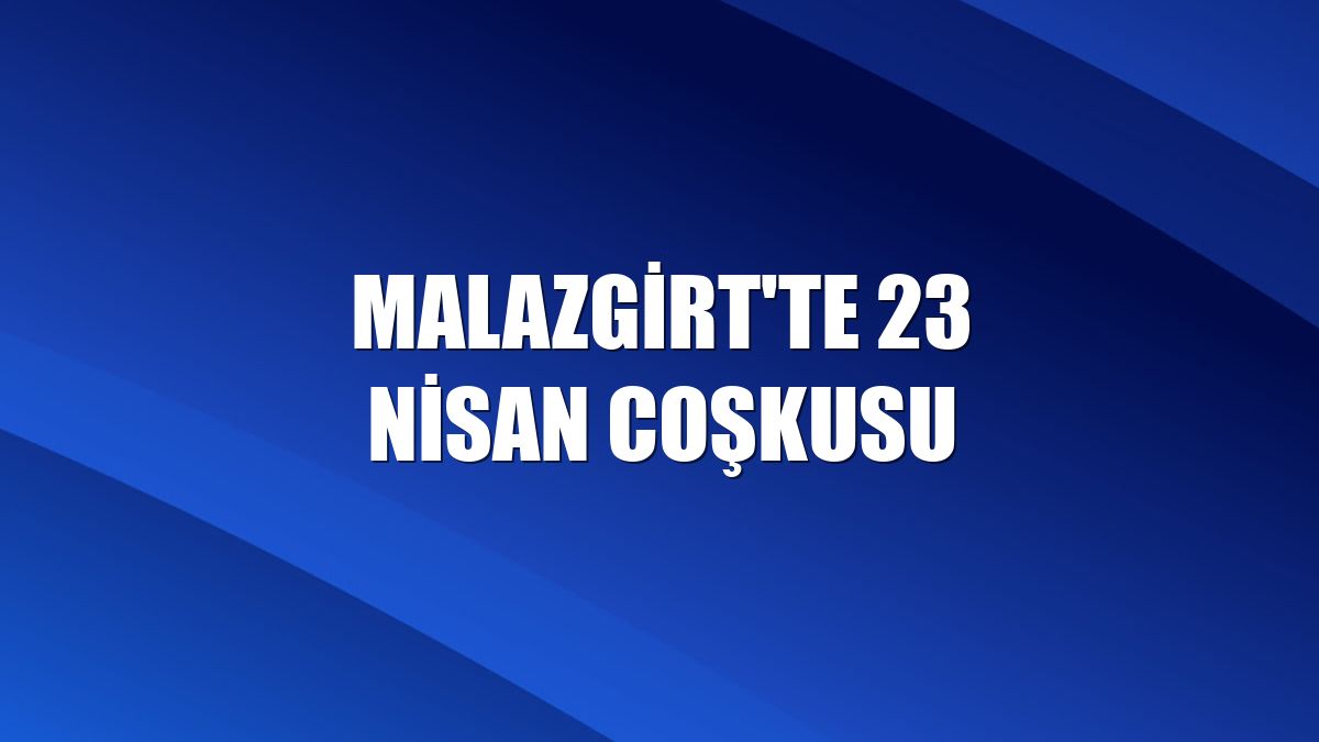 Malazgirt'te 23 Nisan coşkusu