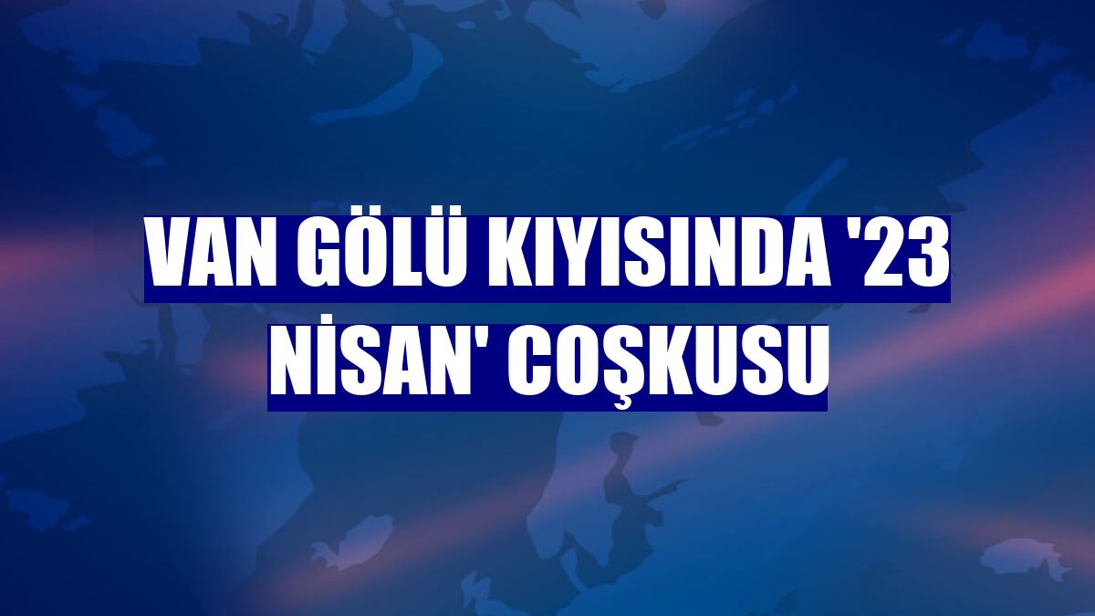 Van Gölü kıyısında '23 Nisan' coşkusu