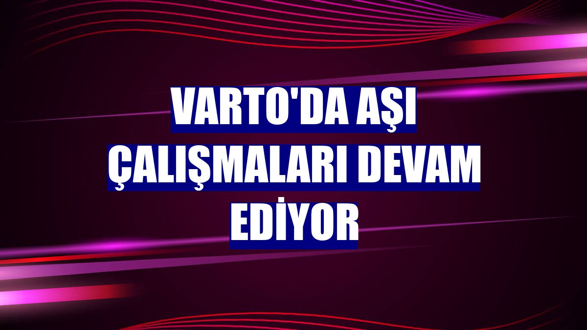 Varto'da aşı çalışmaları devam ediyor