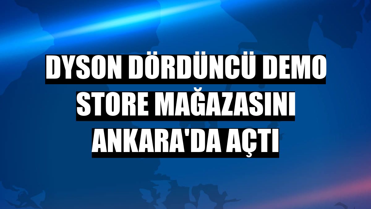 Dyson dördüncü demo store mağazasını Ankara'da açtı