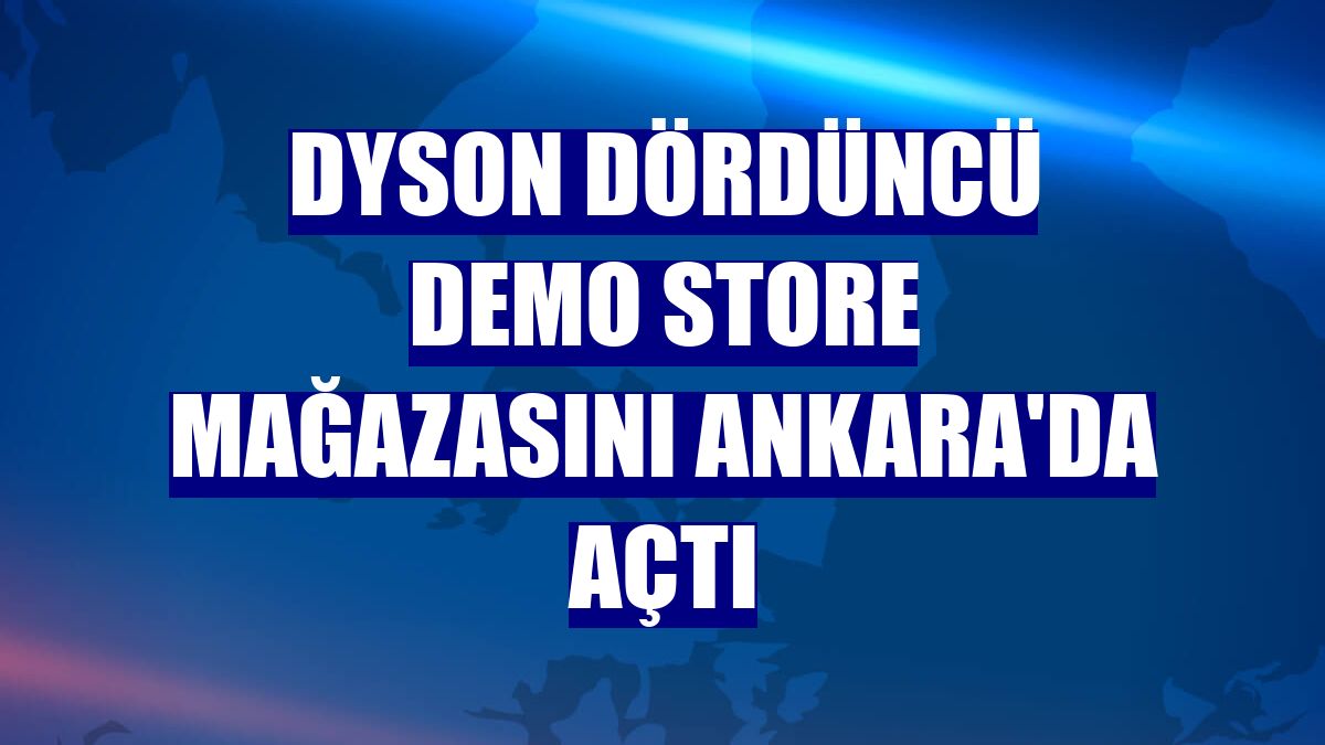 Dyson dördüncü demo store mağazasını Ankara'da açtı
