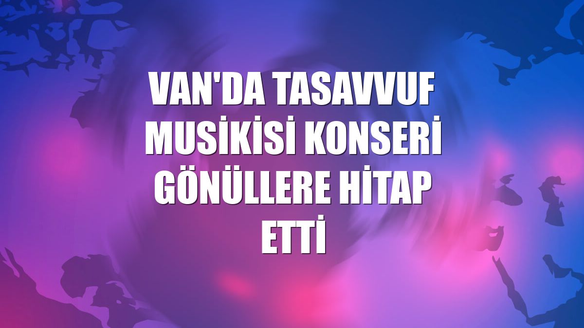 Van'da tasavvuf musikisi konseri gönüllere hitap etti