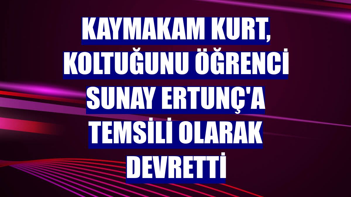 Kaymakam Kurt, koltuğunu öğrenci Sunay Ertunç'a temsili olarak devretti