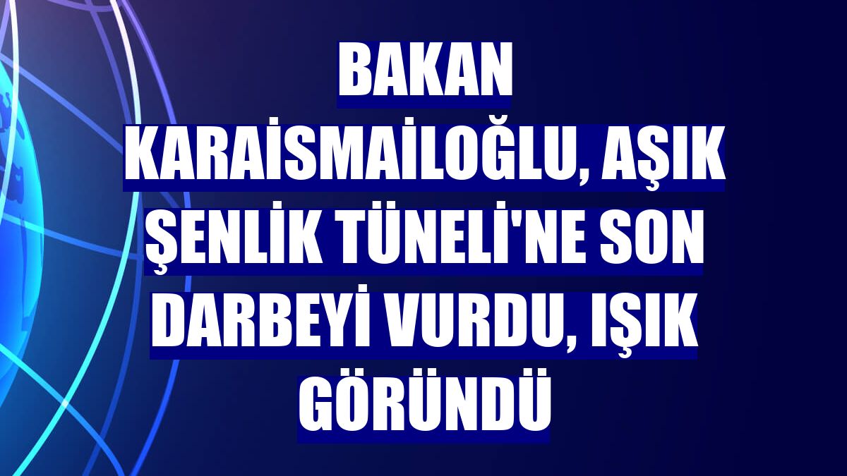 Bakan Karaismailoğlu, Aşık Şenlik Tüneli'ne son darbeyi vurdu, ışık göründü