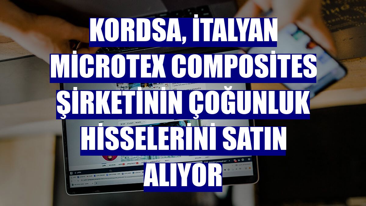 Kordsa, İtalyan Microtex Composites şirketinin çoğunluk hisselerini satın alıyor