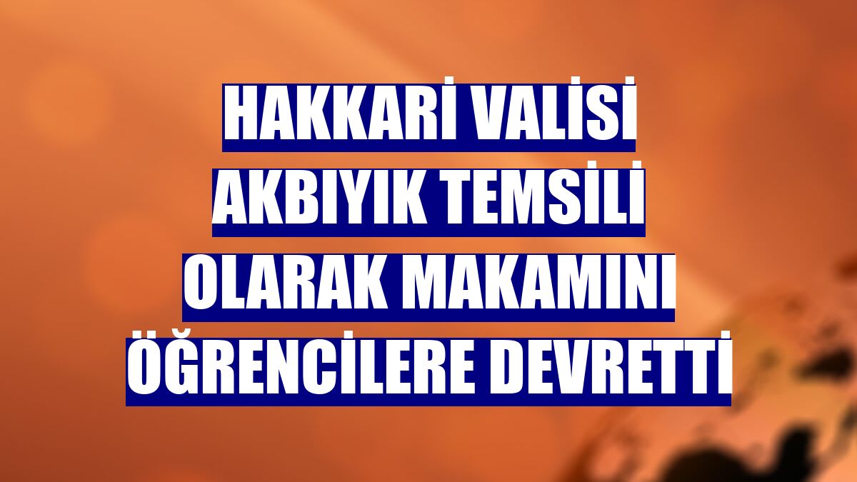 Hakkari Valisi Akbıyık temsili olarak makamını öğrencilere devretti