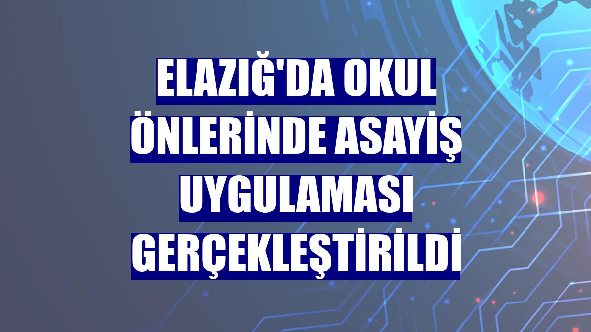 Elazığ'da okul önlerinde asayiş uygulaması gerçekleştirildi