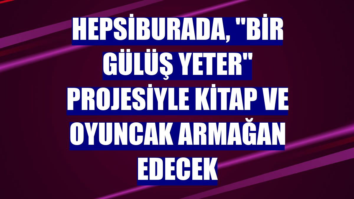 Hepsiburada, "Bir Gülüş Yeter" projesiyle kitap ve oyuncak armağan edecek
