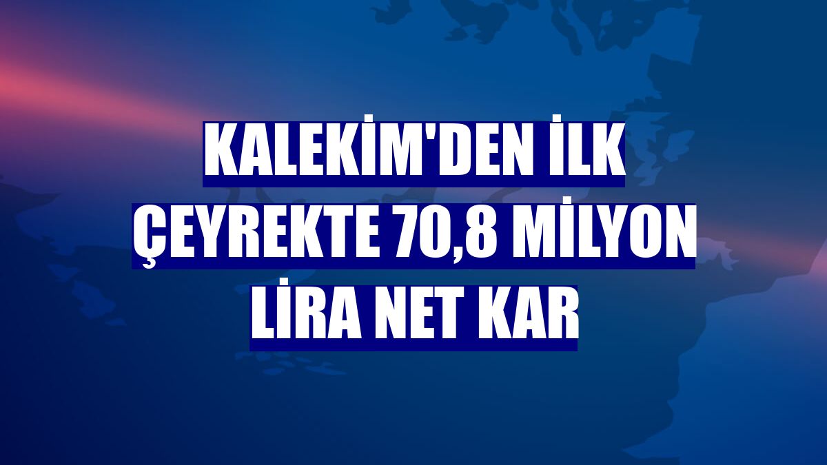 Kalekim'den ilk çeyrekte 70,8 milyon lira net kar