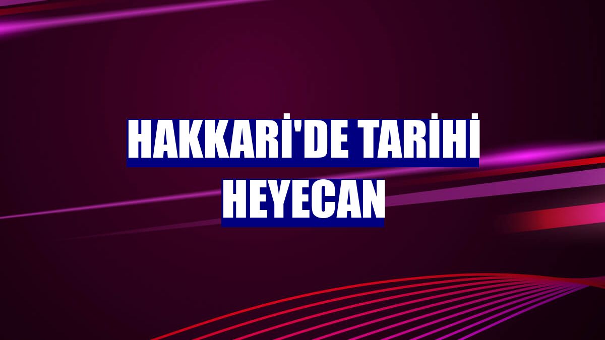 Hakkari'de tarihi heyecan