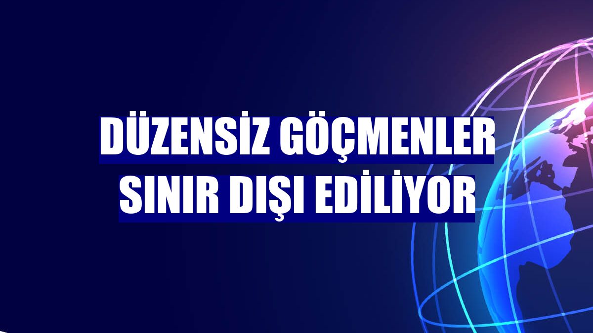 Düzensiz göçmenler sınır dışı ediliyor