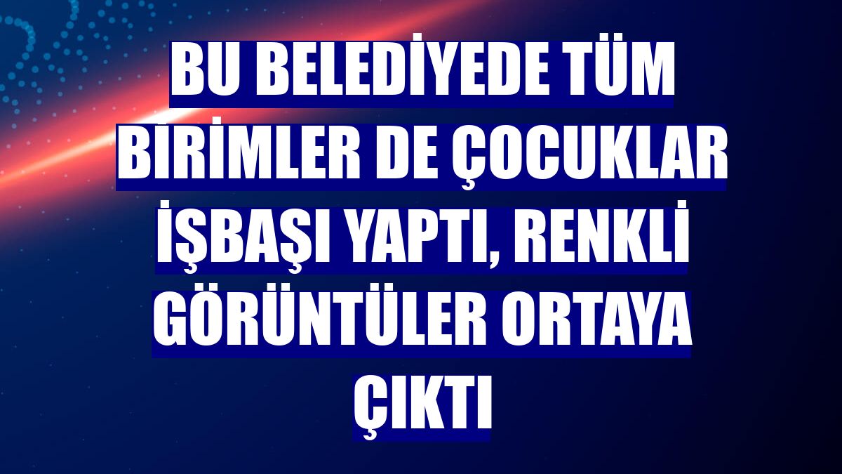Bu belediyede tüm birimler de çocuklar işbaşı yaptı, renkli görüntüler ortaya çıktı