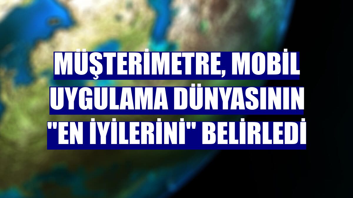 MüşteriMetre, mobil uygulama dünyasının "en iyilerini" belirledi
