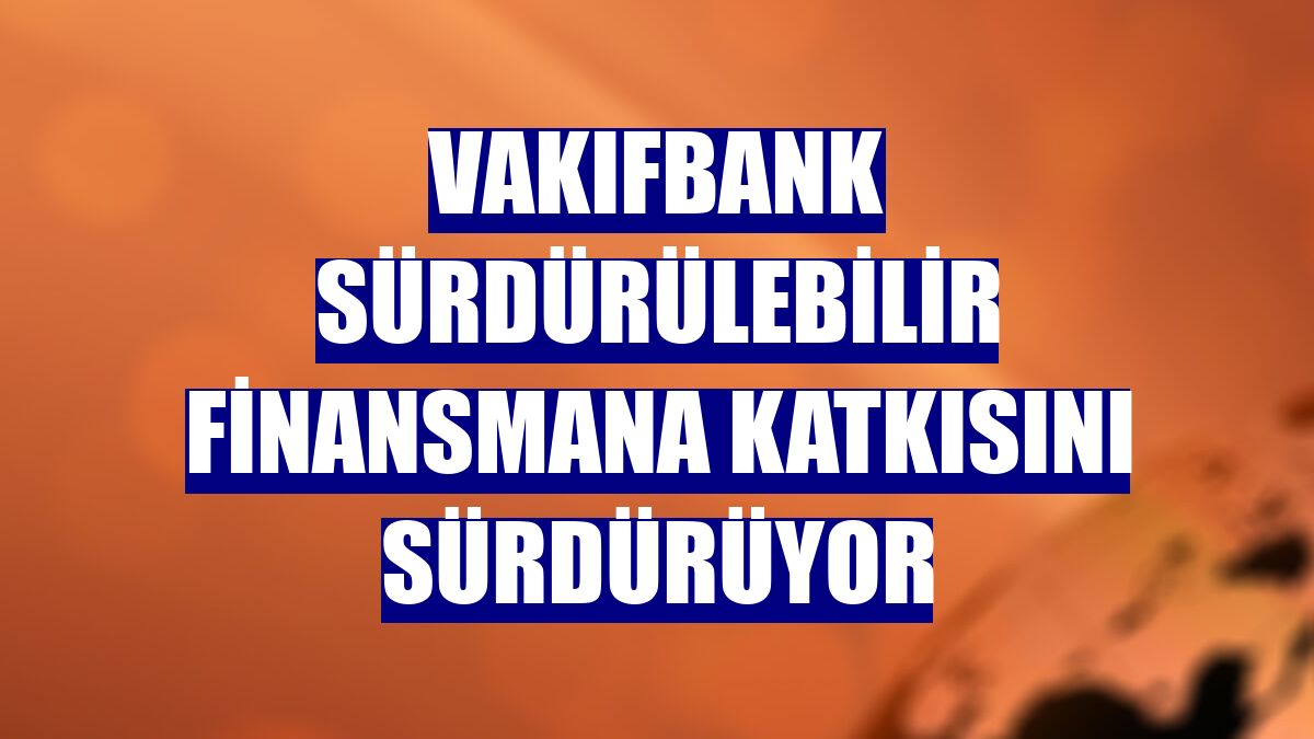 VakıfBank sürdürülebilir finansmana katkısını sürdürüyor