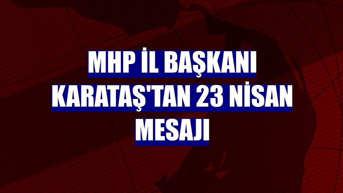 MHP İl Başkanı Karataş'tan 23 Nisan mesajı